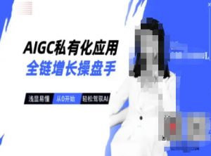 AIGC私有化应用全链增长操盘手，浅显易懂，从0开始轻松，驾驭AI-金易项目网