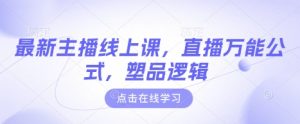 最新主播线上课，直播万能公式，塑品逻辑-金易项目网