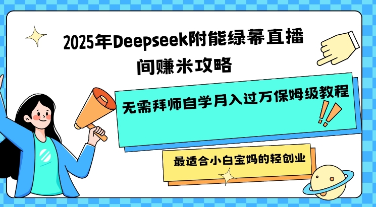 2025年Deepseek附能绿幕直播间挣米攻略无需拜师自学月入过W保姆级教程，最适合小白宝妈的轻创业-金易项目网