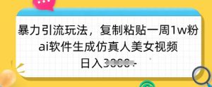 暴力引流玩法，复制粘贴一周1w粉，ai软件生成仿真人美女视频，日入多张-金易项目网
