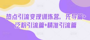 热点引流变现训练营，先导篇+泛粉引流篇+精准引流篇-金易项目网