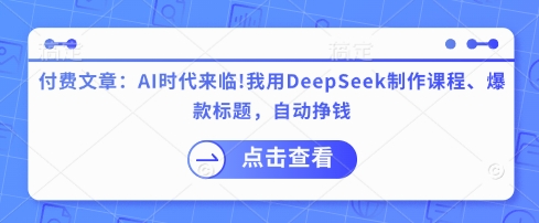 付费文章：AI时代来临！我用DeepSeek制作课程、爆款标题，自动挣钱-金易项目网