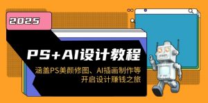 PS+AI设计教程：涵盖PS美颜修图、AI插画制作等，开启设计赚钱之旅-金易项目网