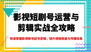 影视短剧号运营与剪辑实战全攻略，快速掌握影视账号起号逻辑，提升视频质量与传播效果-金易项目网