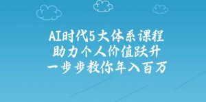 AI时代5大体系课程：助力个人价值跃升，一步步教你年入百万-金易项目网