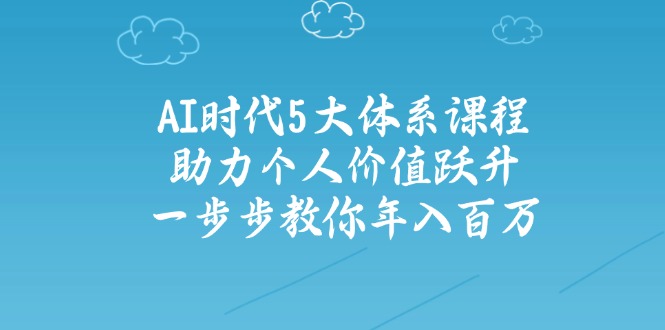 AI时代5大体系课程：助力个人价值跃升，一步步教你年入百万-金易项目网