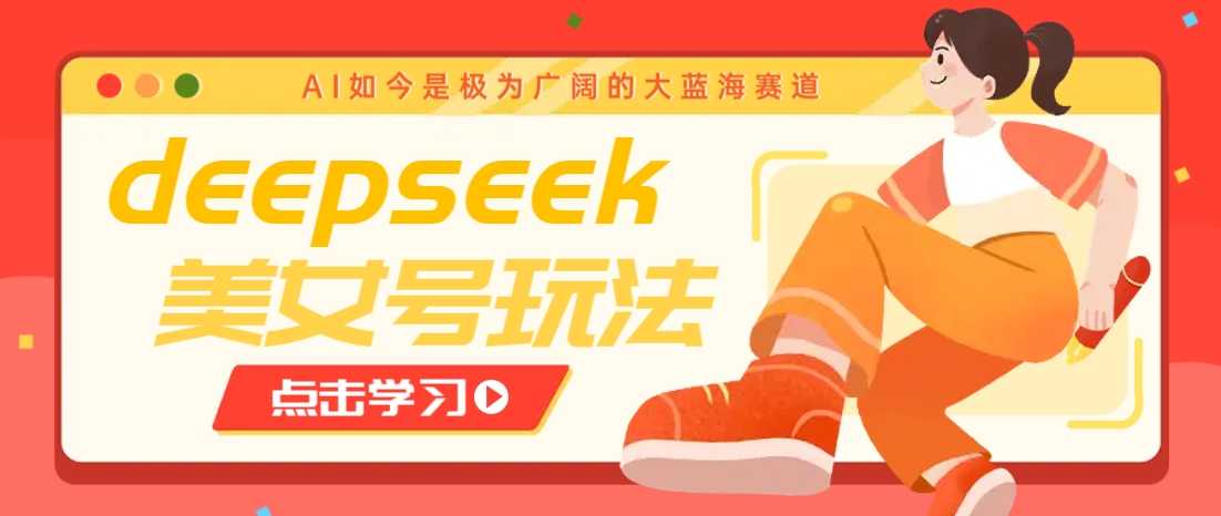 借助deepseek创作出各种风格的美女视频，7天快速涨粉，多种变现月入万元-金易项目网