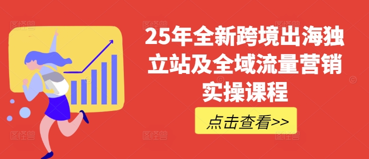 25年全新跨境出海独立站及全域流量营销实操课程，跨境电商独立站TIKTOK全域营销普货特货玩法大全-金易项目网