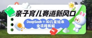 育儿赛道新风口：DeepSeek+3D绘本全流程拆解，月涨粉上W，还能培养亲子创造力-金易项目网
