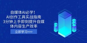 自媒体AI必学！AI创作工具实战指南，3分钟上手即刻提升自媒体内容生产效率-金易项目网