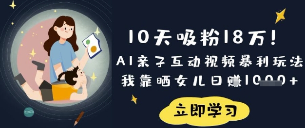 10天吸粉18W！AI亲子互动视频暴利玩法，我靠晒女儿日入数张-金易项目网