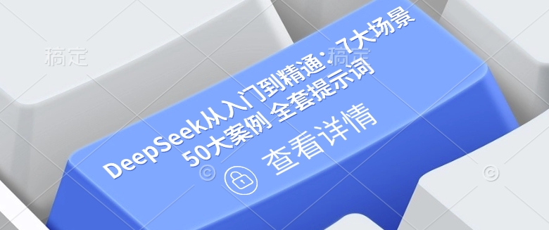 DeepSeek从入门到精通：7大场景 50大案例 全套提示词【文档】-金易项目网