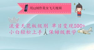 用AI制作美女飞天视频，流量天花板级别，单日变现5张+小白轻松上手，保姆级教学-金易项目网