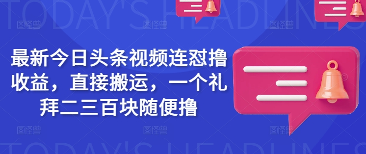最新今日头条视频连怼撸收益，直接搬运，一个礼拜二三百块随便撸-金易项目网
