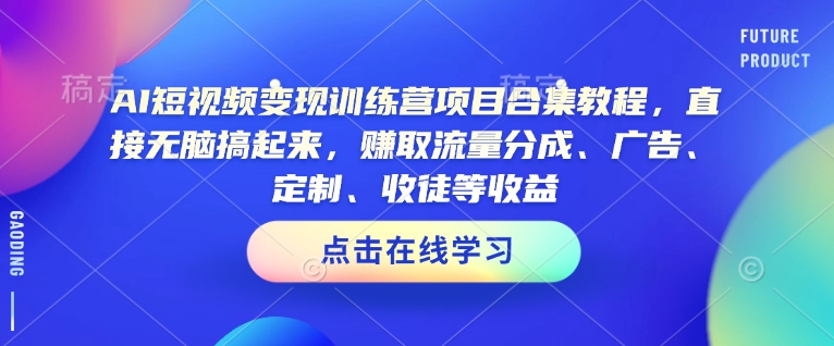 AI短视频变现训练营项目合集教程，直接无脑搞起来，赚取流量分成、广告、定制、收徒等收益(0302更新)-金易项目网