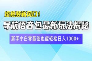 短视频新风口！导航语音包最新玩法揭秘，新手小白零基础也能轻松日入10...-金易项目网
