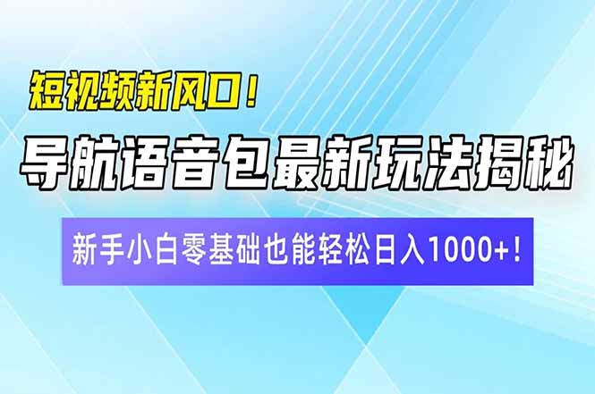 短视频新风口！导航语音包最新玩法揭秘，新手小白零基础也能轻松日入10…-金易项目网