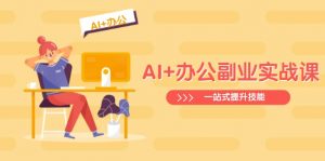AI+办公副业实战课：从Excel到PPT，从行业分析到视频制作，一站式提升技能-金易项目网