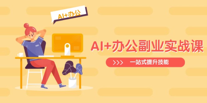 AI+办公副业实战课：从Excel到PPT，从行业分析到视频制作，一站式提升技能-金易项目网