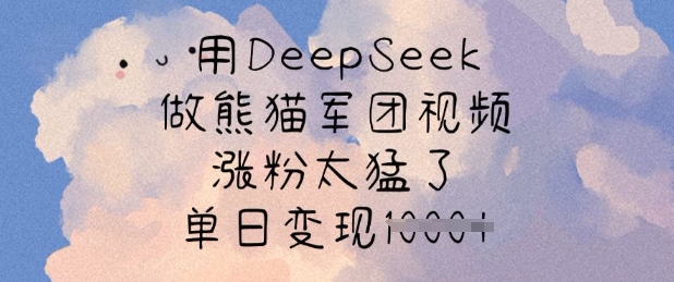 用DeepSeek做熊猫军团视频，涨粉太猛了，单日变现多张-金易项目网