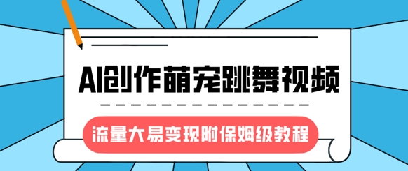 最新风口项目，AI创作萌宠跳舞视频，流量大易变现，附保姆级教程-金易项目网