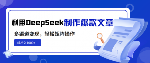 利用DeepSeek制作爆款文章，多渠道变现，轻松矩阵操作，轻松日入1000+-金易项目网
