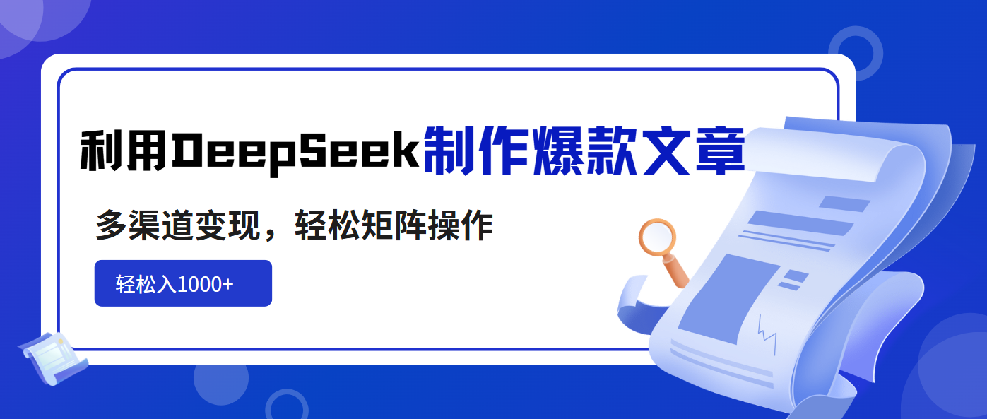 利用DeepSeek制作爆款文章，多渠道变现，轻松矩阵操作，轻松日入1000+-金易项目网