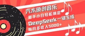 汽水原创音乐DeepSeek一键生成，新手小白轻松搞定，每月多收入5k+-金易项目网