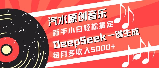 汽水原创音乐DeepSeek一键生成，新手小白轻松搞定，每月多收入5k+-金易项目网