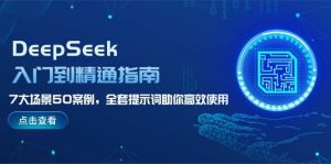 DeepSeek入门到精通指南，7大场景50案例，全套提示词助你高效使用-金易项目网