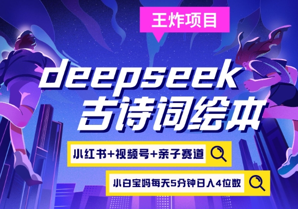 deepseek+小红书视频号+古诗词绘本，亲子赛道，高端宝妈粉，起号快每天五分钟，日入四位数-金易项目网