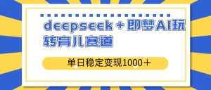 deepseek＋即梦AI玩转育儿赛道，单日稳定变现1000＋育儿赛道-金易项目网