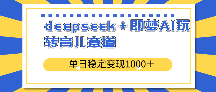 deepseek＋即梦AI玩转育儿赛道，单日稳定变现1000＋育儿赛道-金易项目网