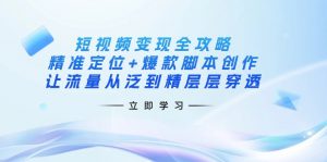 短视频变现全攻略：精准定位+爆款脚本创作，让流量从泛到精层层穿透-金易项目网