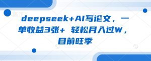 deepseek+AI写论文，一单收益3张+ 轻松月入过W，目前旺季-金易项目网