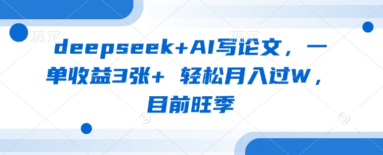 deepseek+AI写论文，一单收益3张+ 轻松月入过W，目前旺季-金易项目网