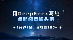 用DeepSeek写热点微头条，1分钟1条，日收益2张-金易项目网