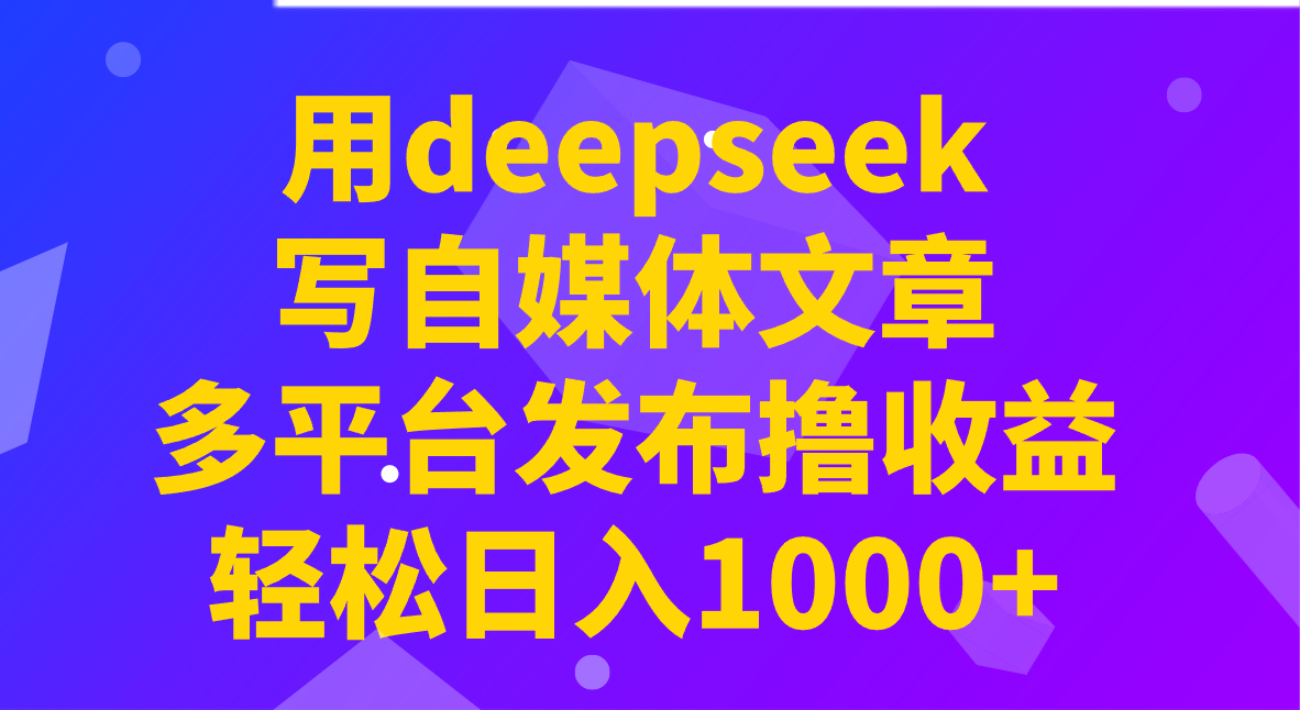用deepseek写自媒体文章，多平台发布撸收益，轻松日入1000+！-金易项目网