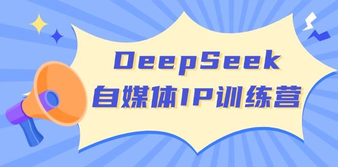 DeepSeek自媒体IP训练营，掌握四位定位法 长板变现模型 开启自媒体新篇章(更新)-金易项目网