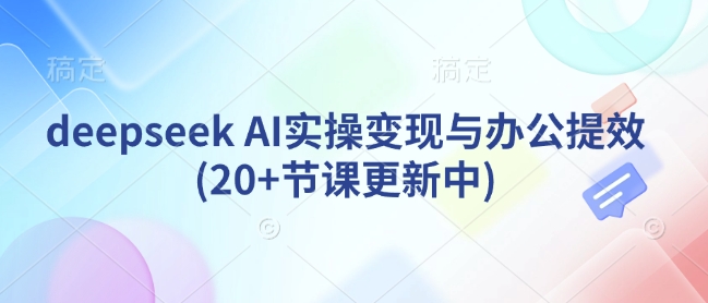 deepseek AI实操变现与办公提效(20+节课更新中)-金易项目网