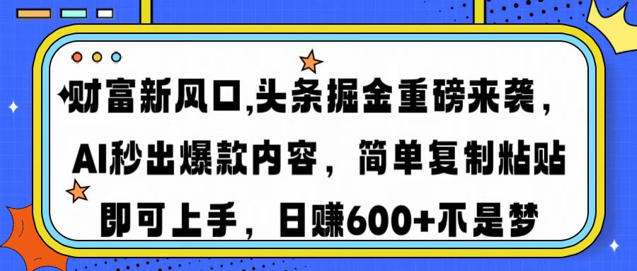 财富新风口,头条掘金重磅来袭AI秒出爆款内容简单复制粘贴即可上手，日…-金易项目网
