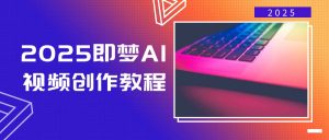 2025即梦AI视频创作教程，从零开始学做视频，文字图片生成视频轻松创作-金易项目网