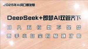 日入五位数不是梦，DeepSeek+即梦AI双管齐下，新手小白宝妈躺赚攻略-金易项目网