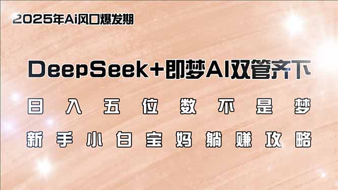 日入五位数不是梦，DeepSeek+即梦AI双管齐下，新手小白宝妈躺赚攻略-金易项目网