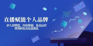 直播赋能个人品牌：IP人设塑造、内容策划、连麦运营、带货转化及复盘优化-金易项目网