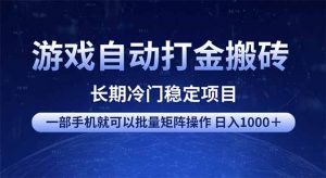 游戏自动打金搬砖项目  一部手机也可批量矩阵操作 单日收入1000＋ 全部...-金易项目网
