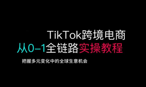 TikTok跨境电商从0-1全链路全方位实操教程，把握多元变化中的全球生意机会-金易项目网