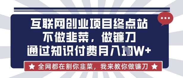 互联网创业尽头-不做韭菜，做镰刀，通过知识付费月入10个【揭秘】-金易项目网