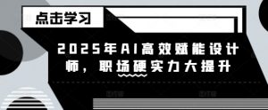 2025年AI高效赋能设计师，职场硬实力大提升-金易项目网