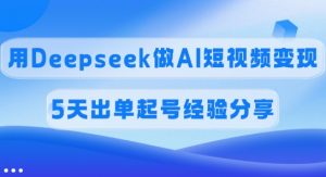 佣金45%，用Deepseek做AI短视频变现，5天出单起号经验分享-金易项目网